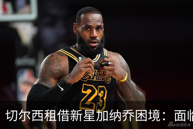 切尔西租借新星加纳乔困境：面临西甲俱乐部青睐与未来不确定性