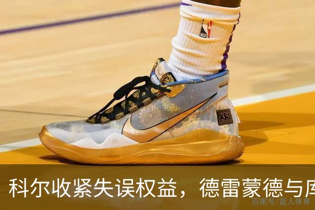 科尔收紧失误权益，德雷蒙德与库里的压力加大
